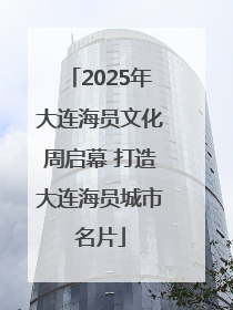 2025年大连海员文化周启幕 打造大连海员城市名片