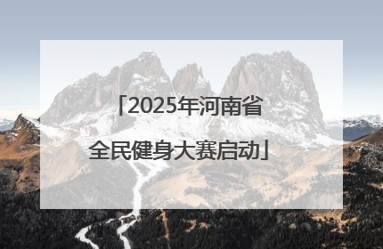2025年河南省全民健身大赛启动