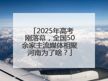 2025年高考刚落幕，全国50余家主流媒体相聚河南为了啥？