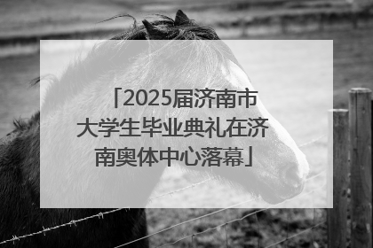 2025届济南市大学生毕业典礼在济南奥体中心落幕