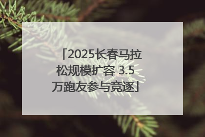 2025长春马拉松规模扩容 3.5万跑友参与竞逐