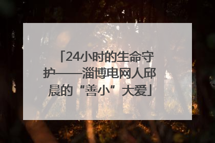 24小时的生命守护——淄博电网人邱晨的“善小”大爱