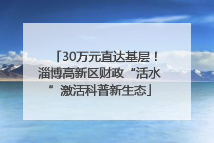 30万元直达基层！淄博高新区财政“活水”激活科普新生态