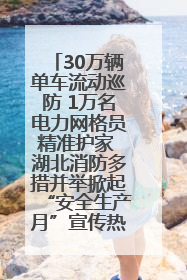30万辆单车流动巡防 1万名电力网格员精准护家 湖北消防多措并举掀起“安全生产月”宣传热潮