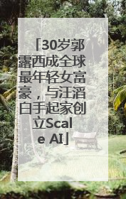 30岁郭露西成全球最年轻女富豪，与汪滔白手起家创立Scale AI