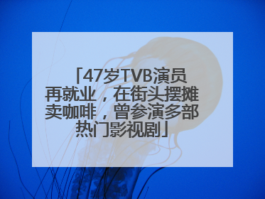 47岁TVB演员再就业，在街头摆摊卖咖啡，曾参演多部热门影视剧