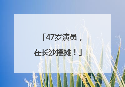 47岁演员，在长沙摆摊！