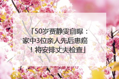 50岁贾静雯自曝：家中3位亲人先后患癌！将安排丈夫检查