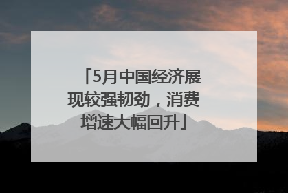5月中国经济展现较强韧劲，消费增速大幅回升