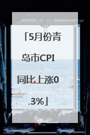 5月份青岛市CPI同比上涨0.3%
