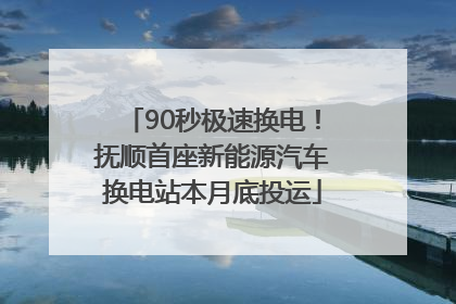 90秒极速换电！抚顺首座新能源汽车换电站本月底投运