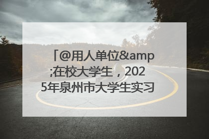 @用人单位&在校大学生，2025年泉州市大学生实习“扬帆计划”来啦！