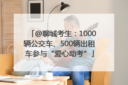 @聊城考生：1000辆公交车、500辆出租车参与“爱心助考”
