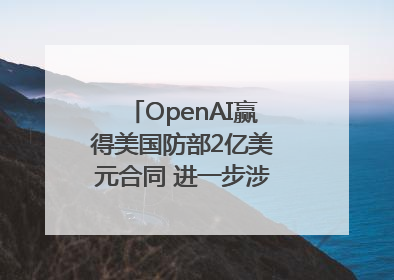 OpenAI赢得美国防部2亿美元合同 进一步涉足国家安全领域