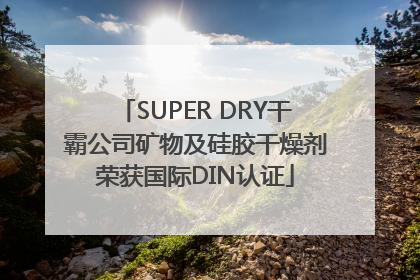 SUPER DRY干霸公司矿物及硅胶干燥剂荣获国际DIN认证
