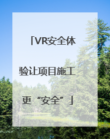 VR安全体验让项目施工更“安全”